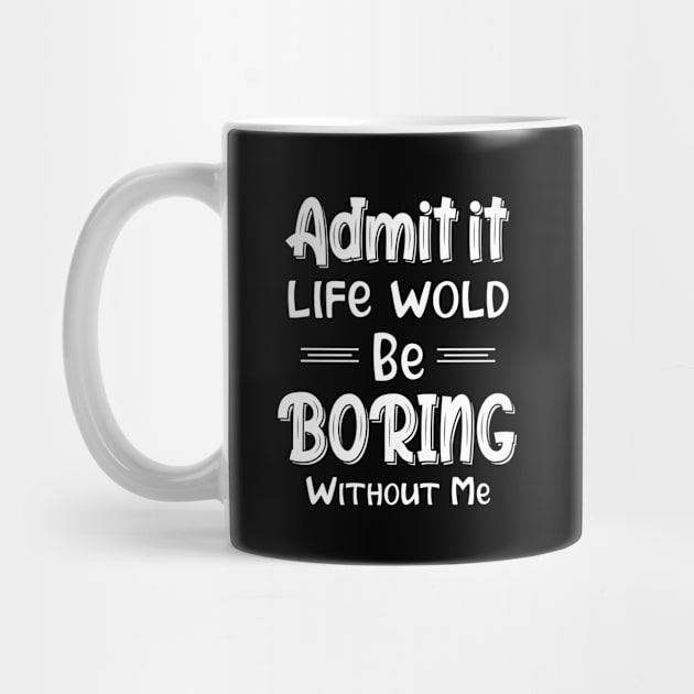 Admit It Life Would Be Boring Without Me Funny Gift by printalpha-art